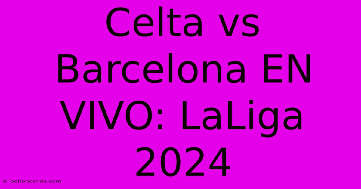 Celta Vs Barcelona EN VIVO: LaLiga 2024