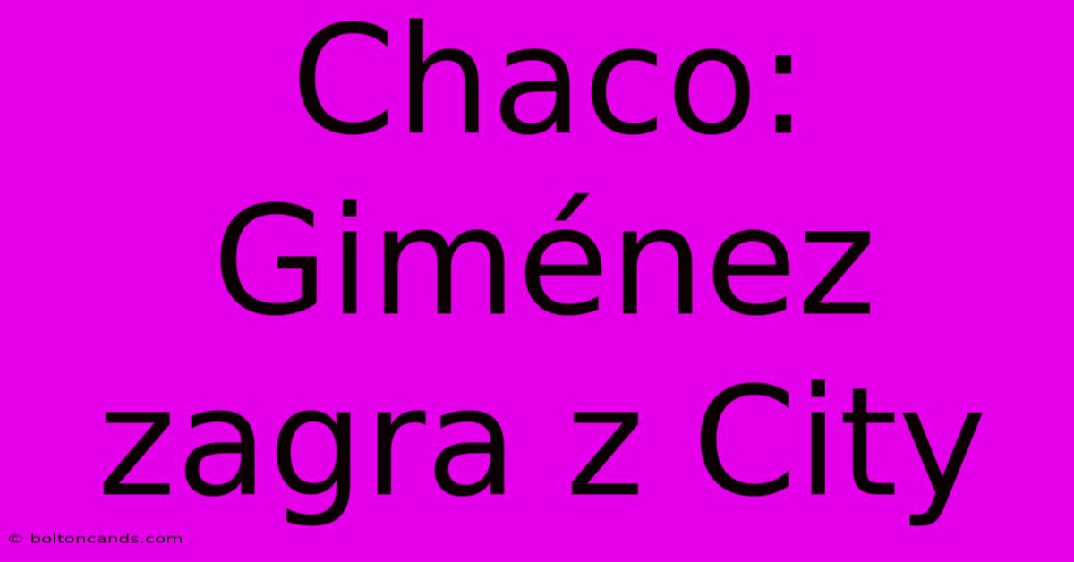 Chaco: Giménez Zagra Z City