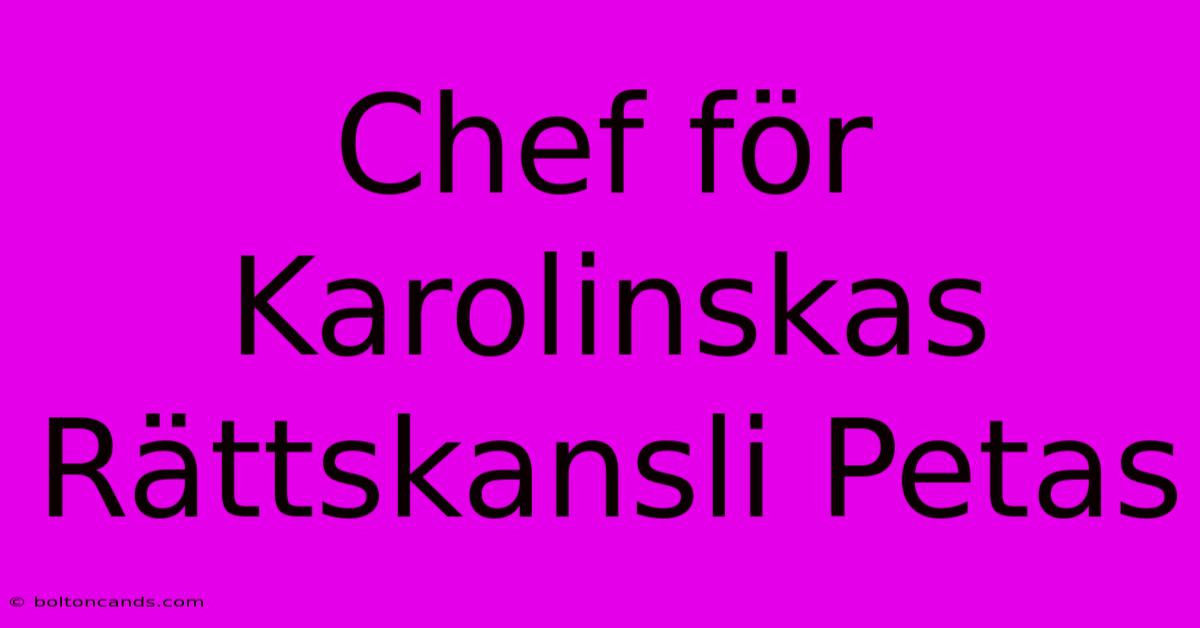 Chef För Karolinskas Rättskansli Petas