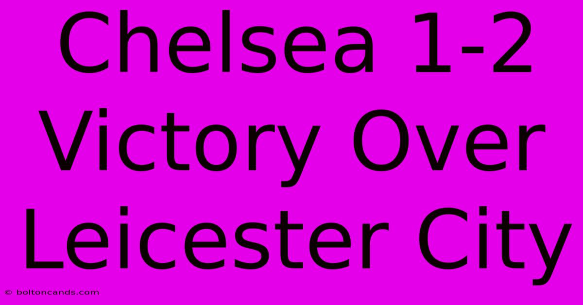 Chelsea 1-2 Victory Over Leicester City