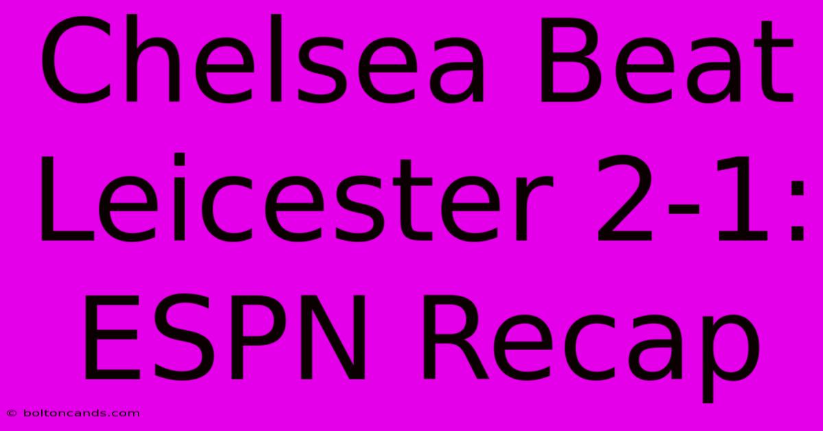 Chelsea Beat Leicester 2-1: ESPN Recap