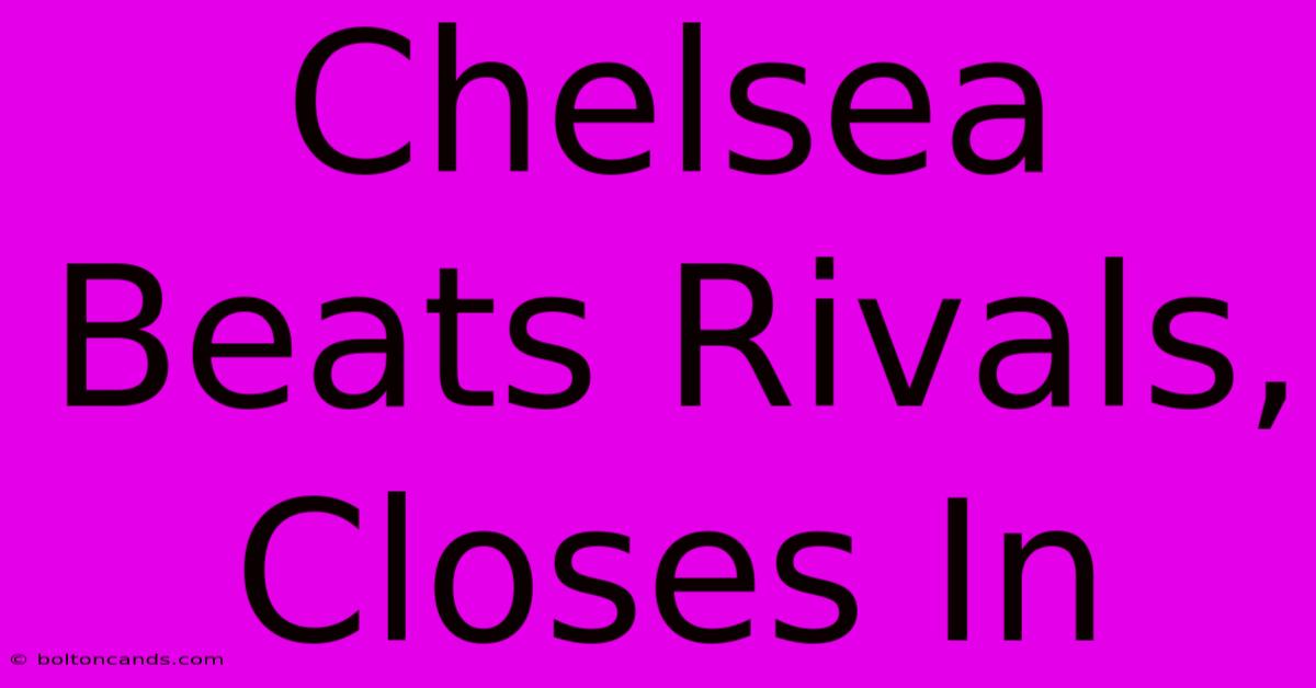 Chelsea Beats Rivals, Closes In