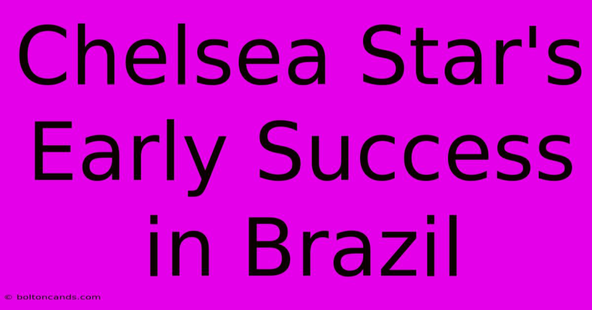 Chelsea Star's Early Success In Brazil