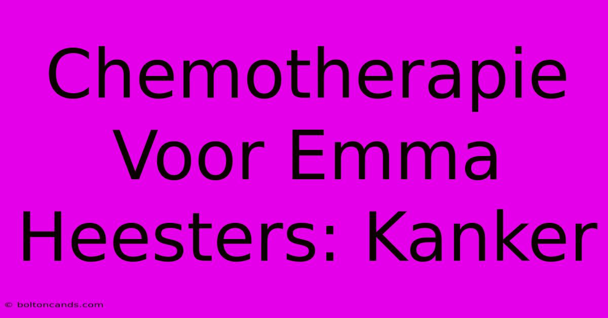 Chemotherapie Voor Emma Heesters: Kanker