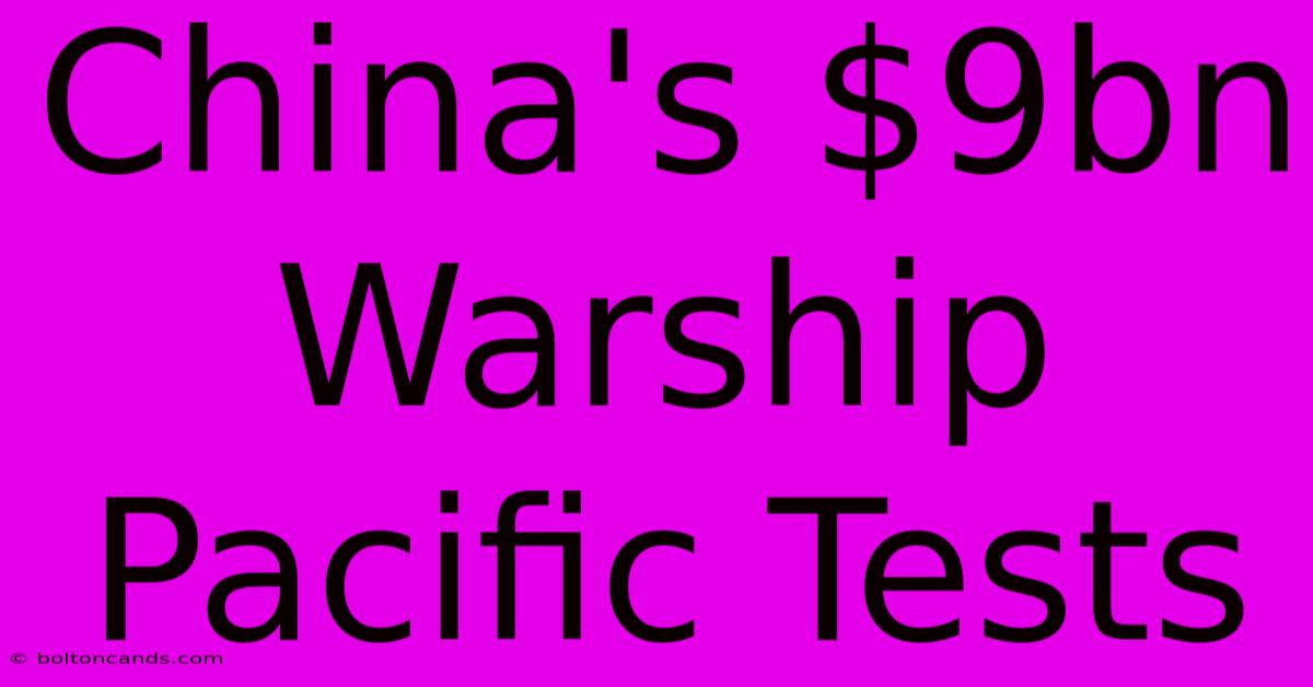 China's $9bn Warship Pacific Tests