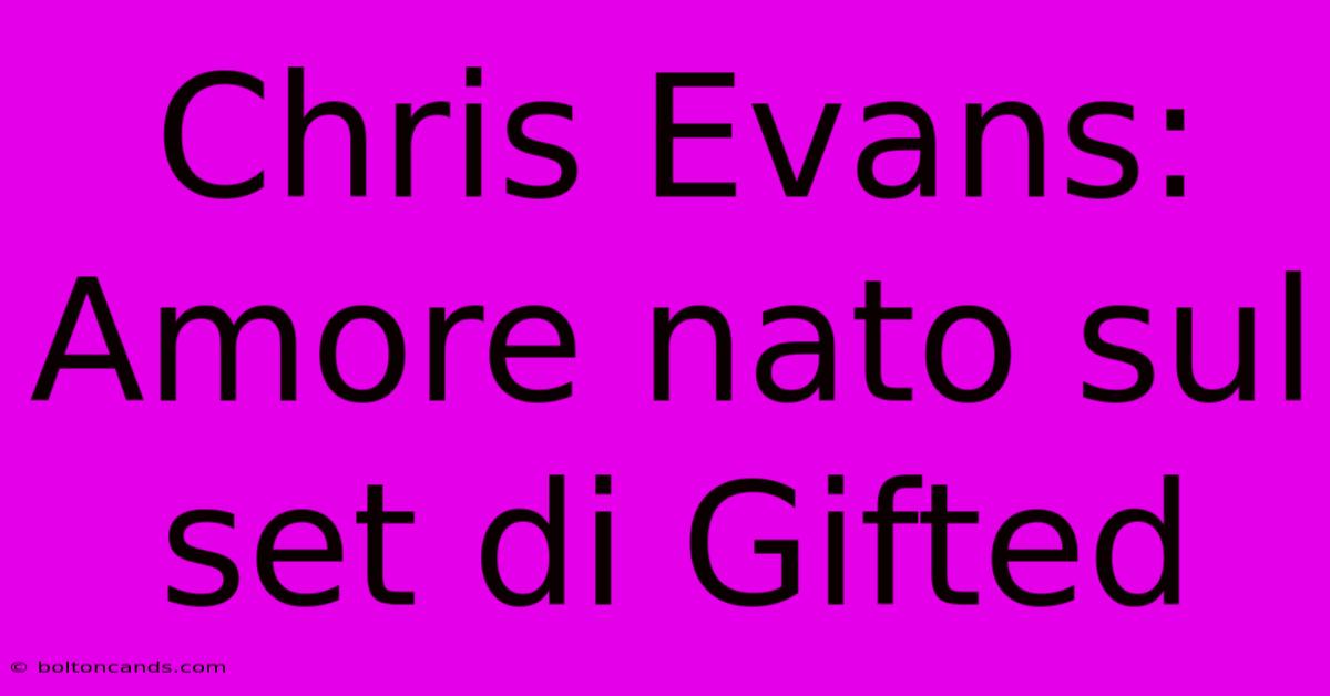 Chris Evans: Amore Nato Sul Set Di Gifted