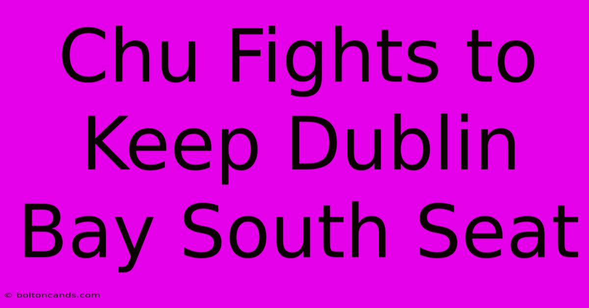 Chu Fights To Keep Dublin Bay South Seat