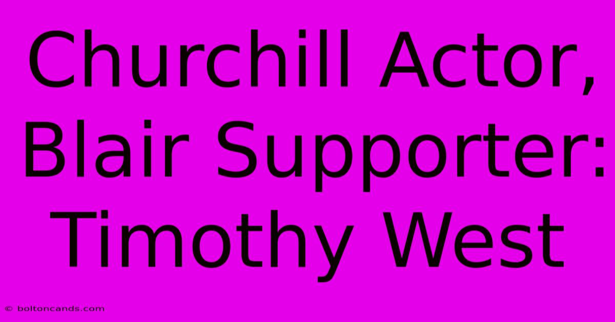 Churchill Actor, Blair Supporter: Timothy West 