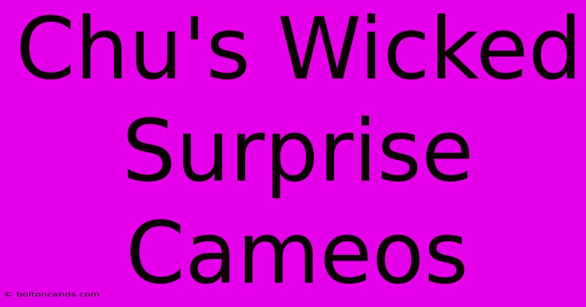 Chu's Wicked Surprise Cameos