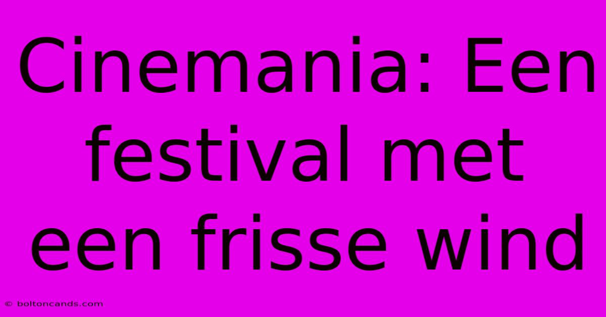 Cinemania: Een Festival Met Een Frisse Wind