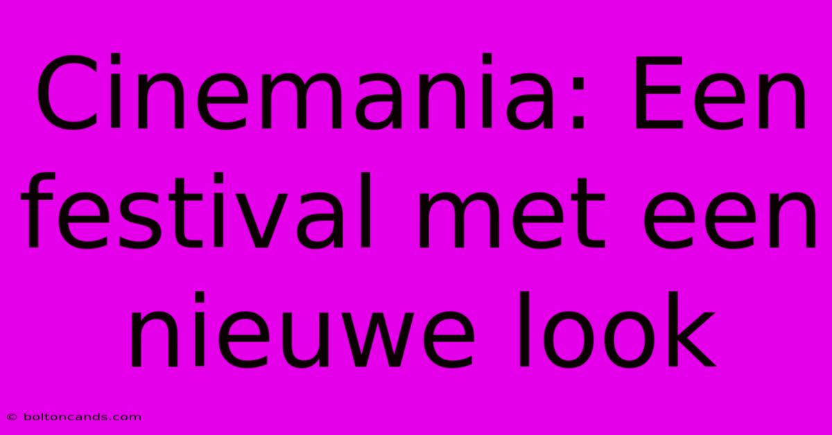 Cinemania: Een Festival Met Een Nieuwe Look