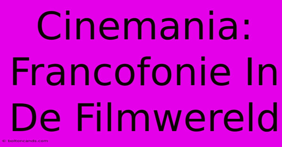 Cinemania: Francofonie In De Filmwereld 