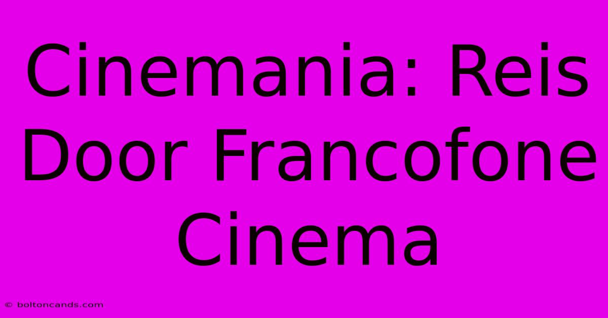 Cinemania: Reis Door Francofone Cinema