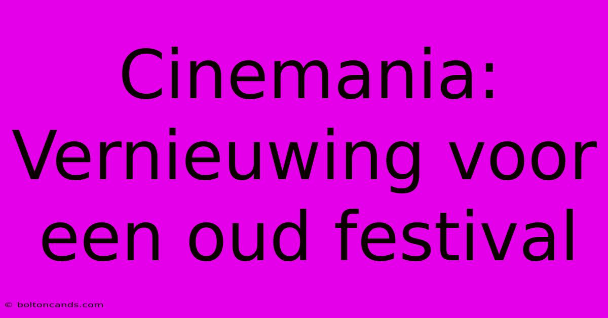 Cinemania: Vernieuwing Voor Een Oud Festival