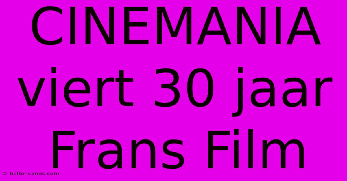 CINEMANIA Viert 30 Jaar Frans Film