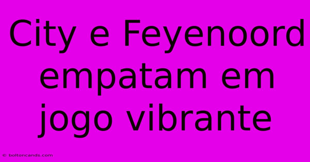 City E Feyenoord Empatam Em Jogo Vibrante