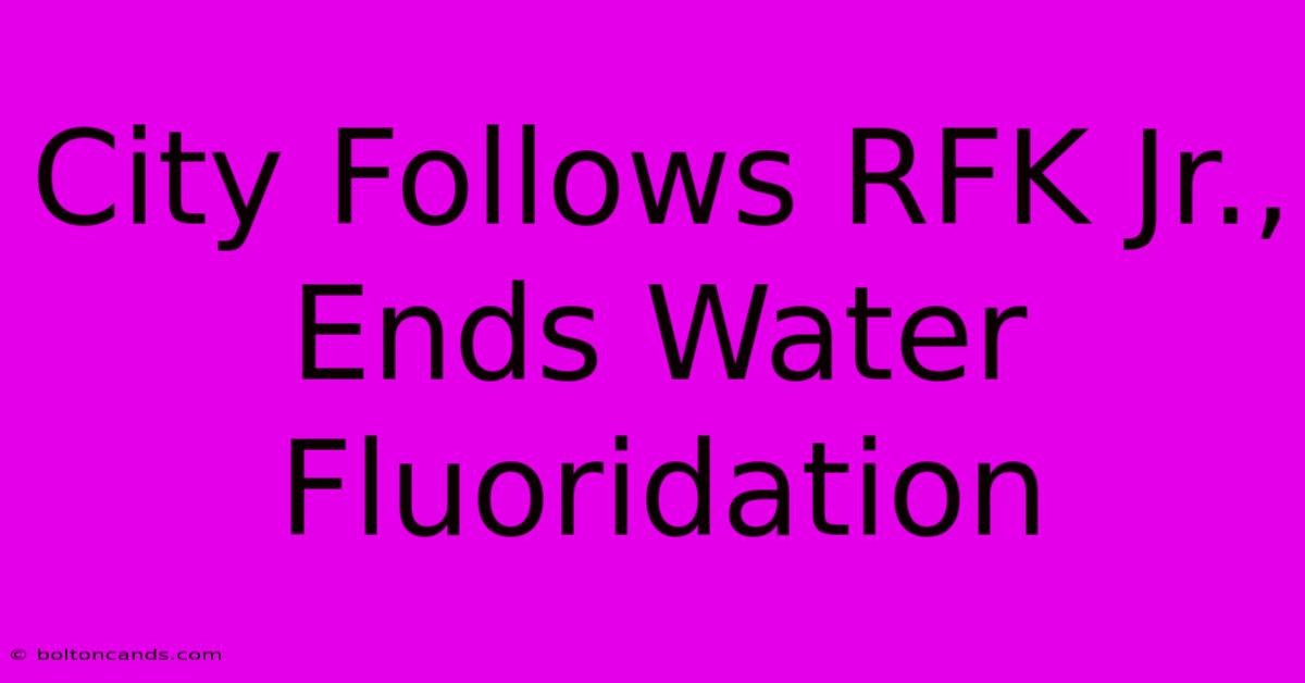 City Follows RFK Jr., Ends Water Fluoridation