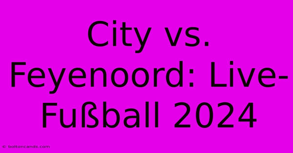 City Vs. Feyenoord: Live-Fußball 2024