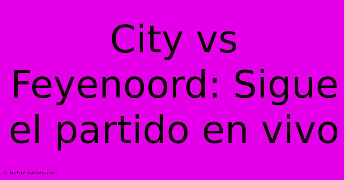 City Vs Feyenoord: Sigue El Partido En Vivo