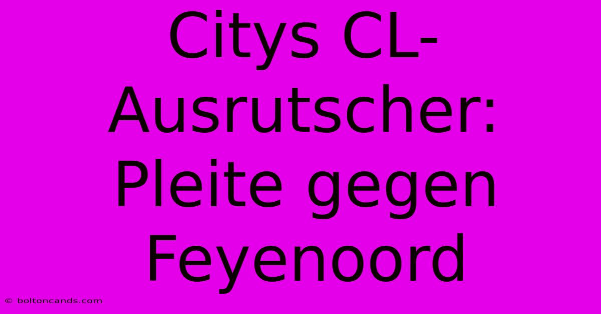 Citys CL-Ausrutscher: Pleite Gegen Feyenoord