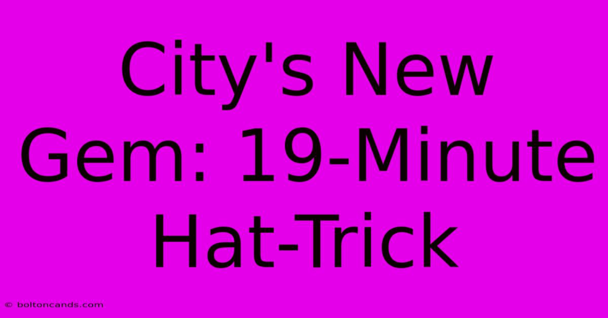 City's New Gem: 19-Minute Hat-Trick