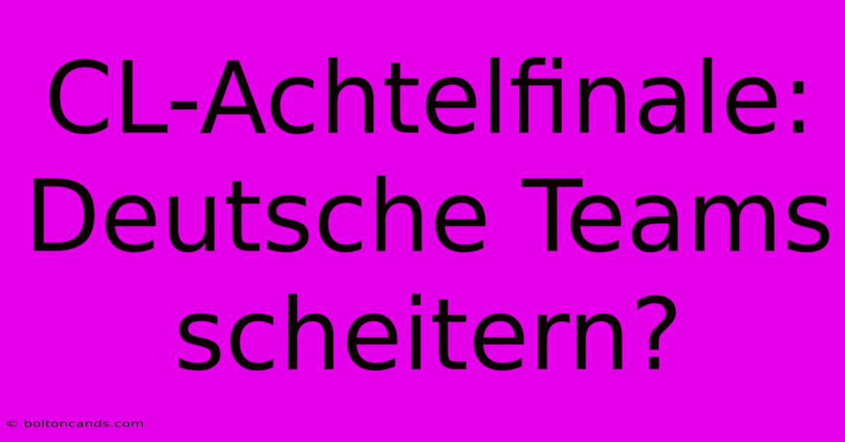 CL-Achtelfinale:  Deutsche Teams Scheitern?