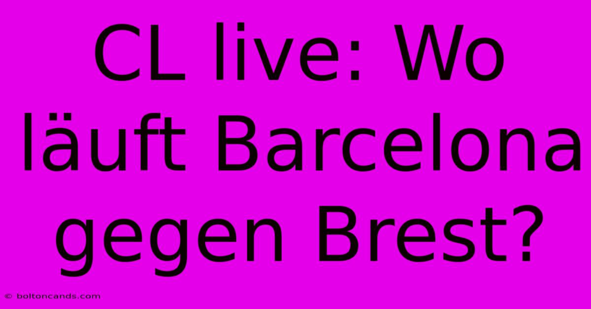 CL Live: Wo Läuft Barcelona Gegen Brest?