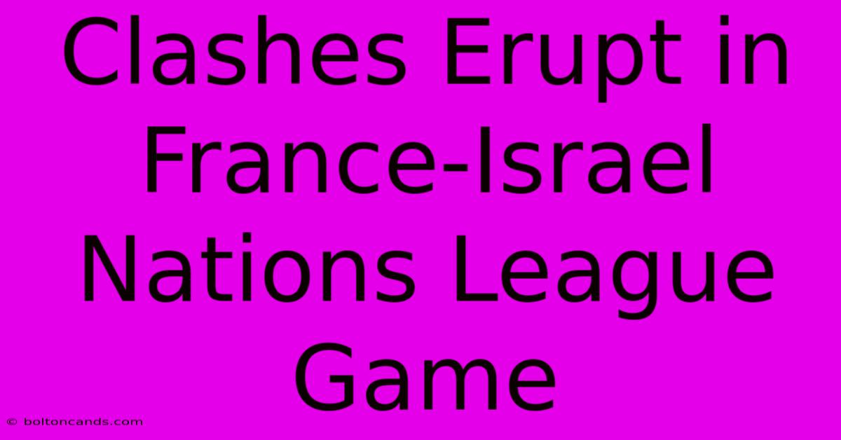 Clashes Erupt In France-Israel Nations League Game 