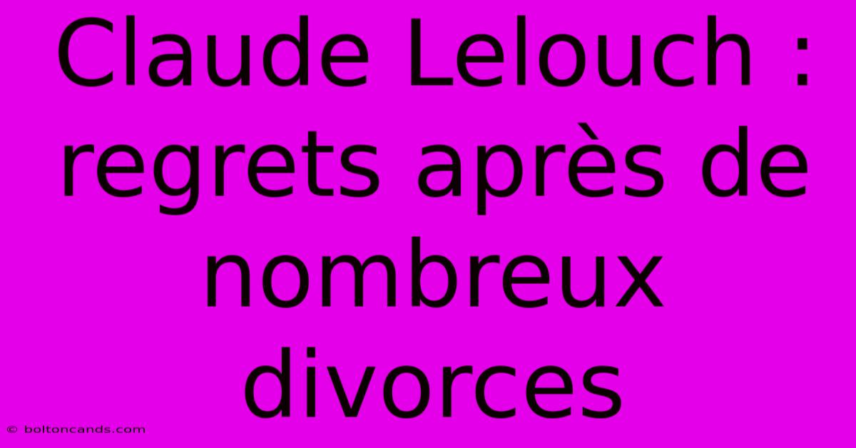 Claude Lelouch : Regrets Après De Nombreux Divorces 