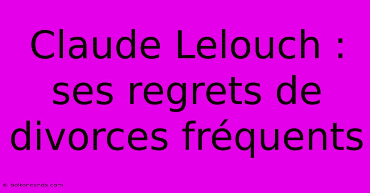 Claude Lelouch : Ses Regrets De Divorces Fréquents