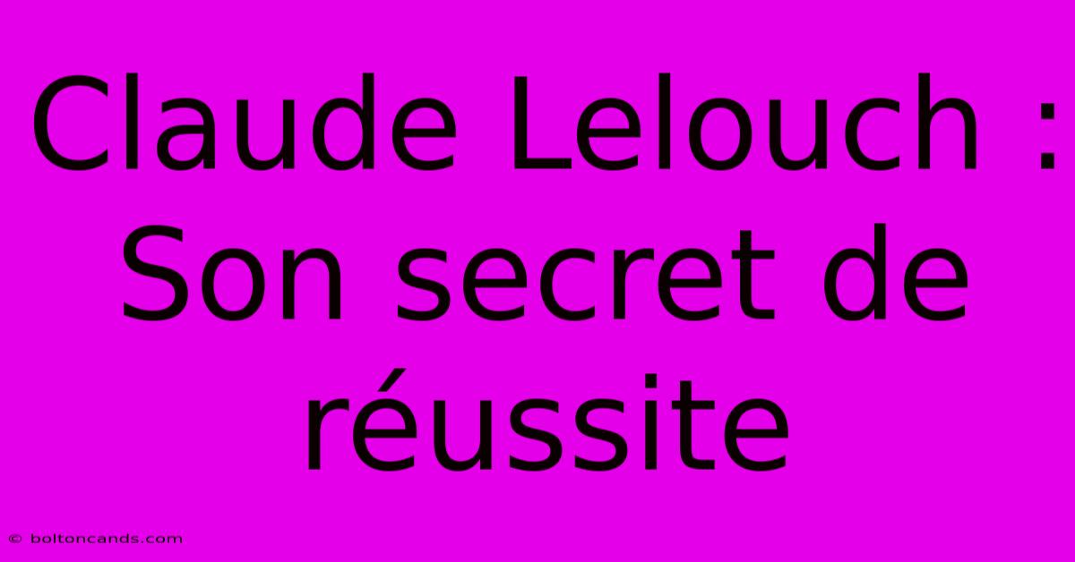 Claude Lelouch : Son Secret De Réussite