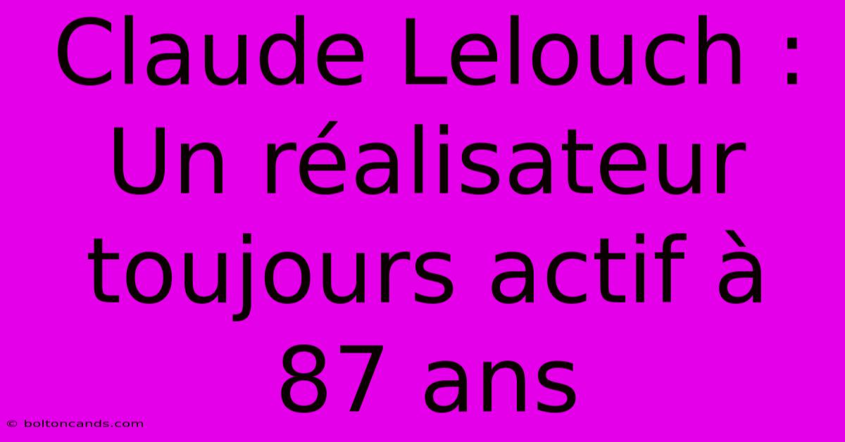 Claude Lelouch : Un Réalisateur Toujours Actif À 87 Ans 