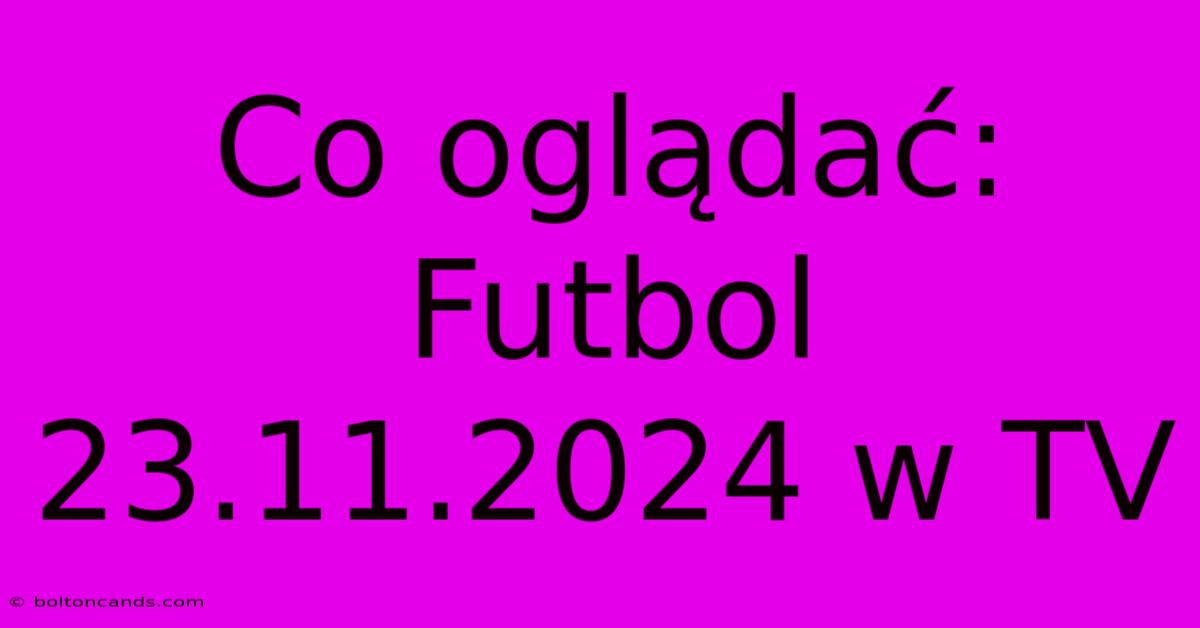 Co Oglądać: Futbol 23.11.2024 W TV