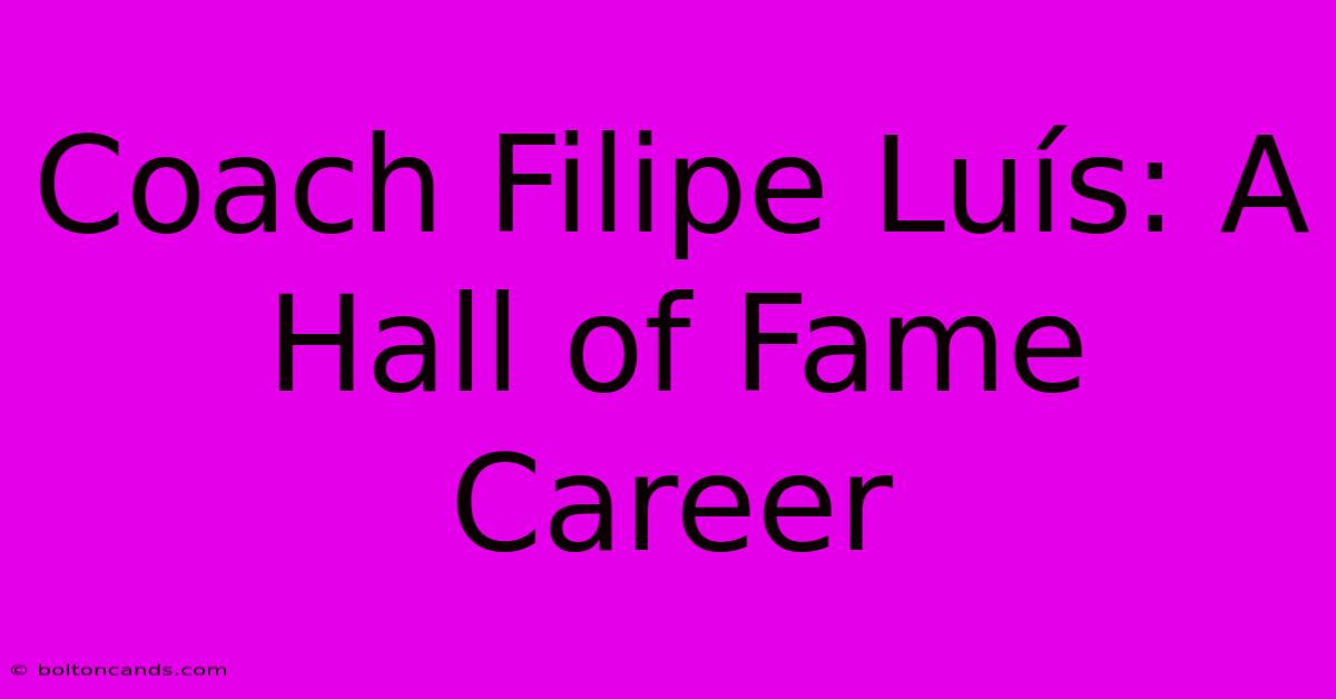 Coach Filipe Luís: A Hall Of Fame Career