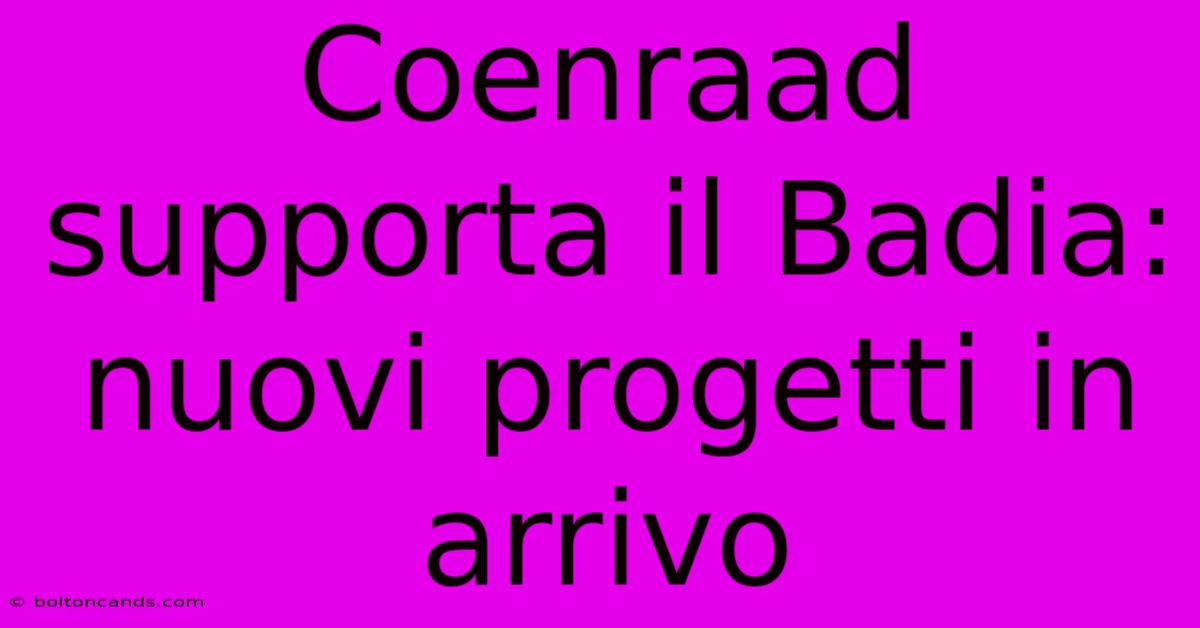 Coenraad Supporta Il Badia: Nuovi Progetti In Arrivo