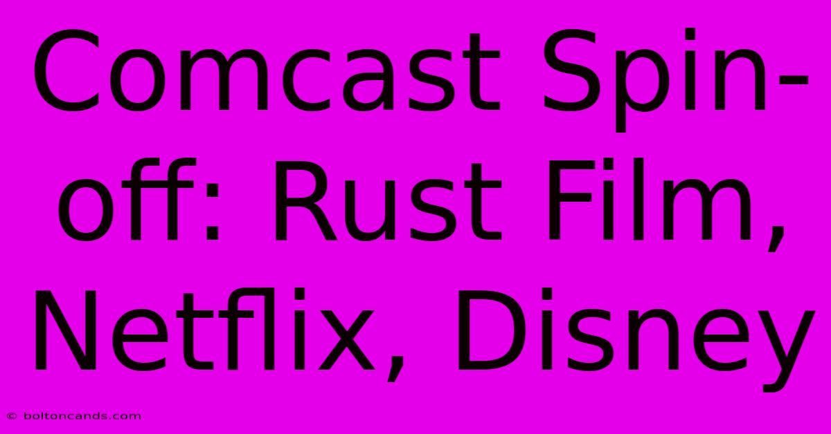 Comcast Spin-off: Rust Film, Netflix, Disney