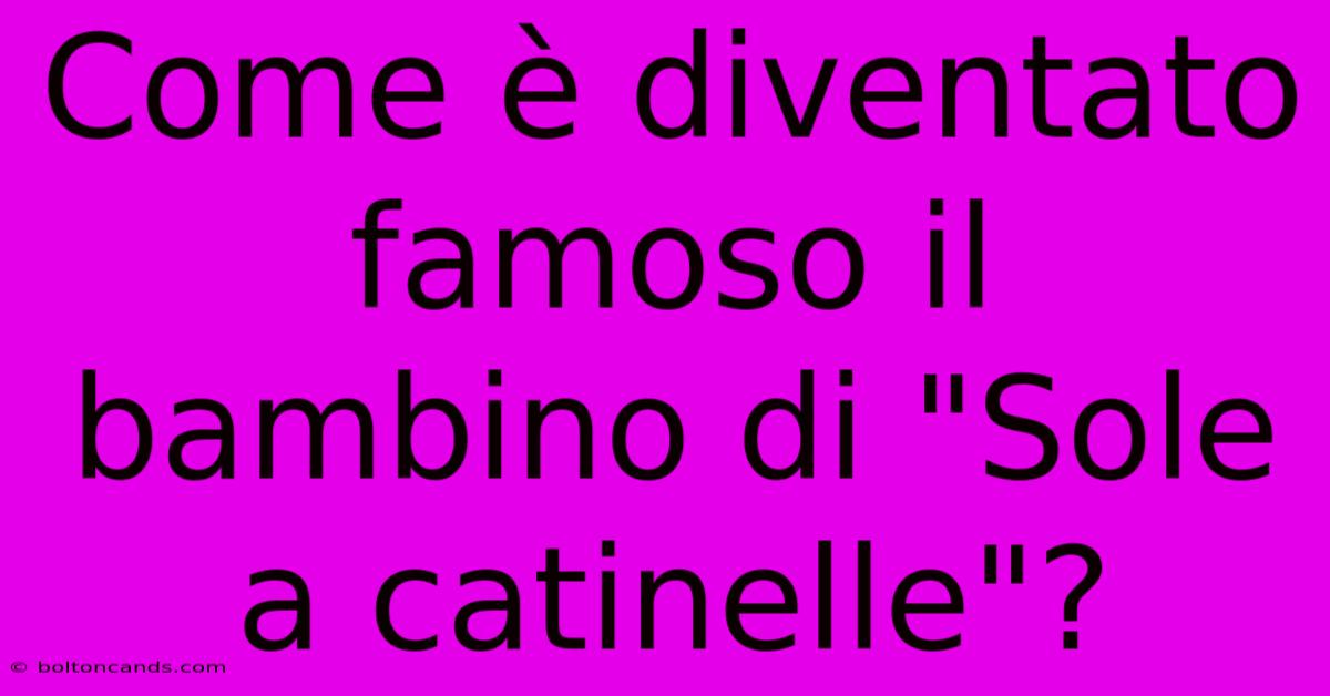 Come È Diventato Famoso Il Bambino Di 