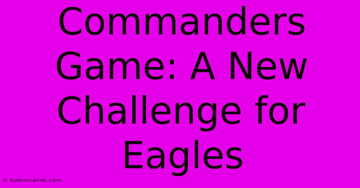 Commanders Game: A New Challenge For Eagles