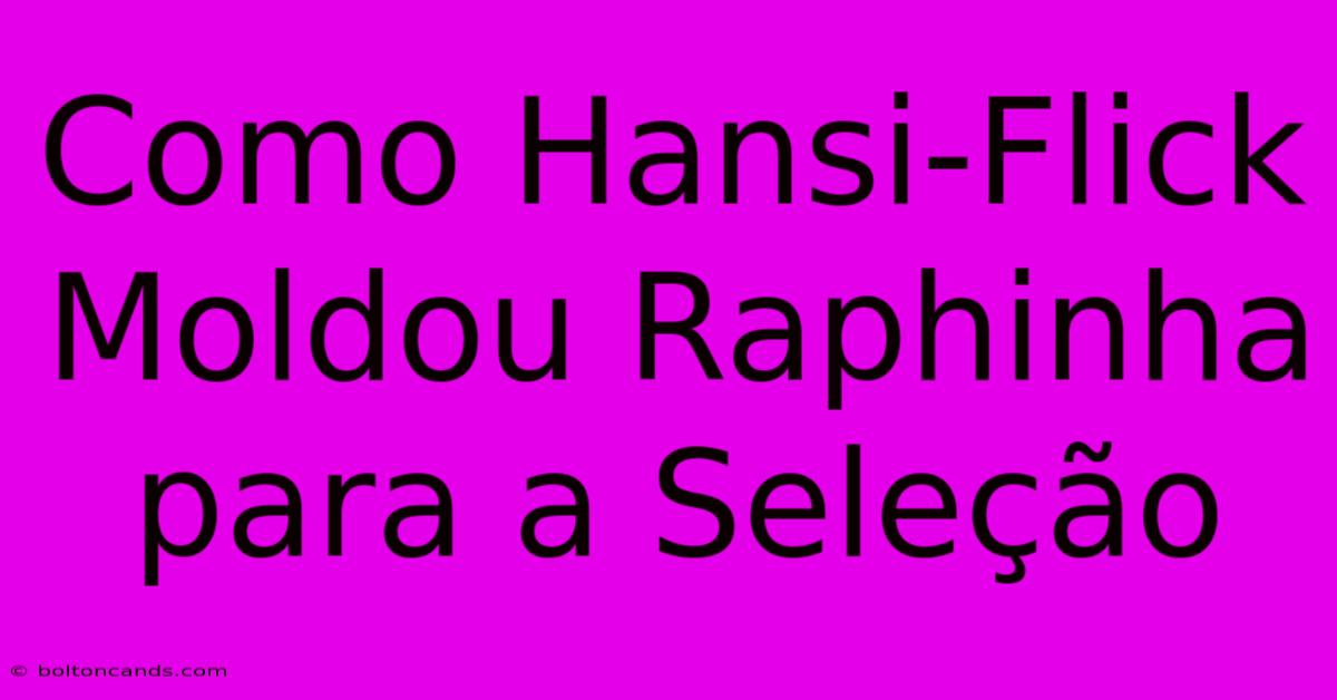 Como Hansi-Flick Moldou Raphinha Para A Seleção