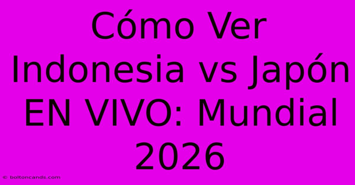 Cómo Ver Indonesia Vs Japón EN VIVO: Mundial 2026