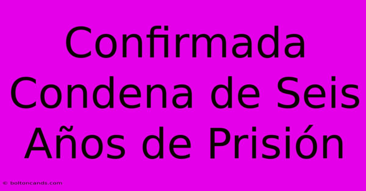 Confirmada Condena De Seis Años De Prisión 