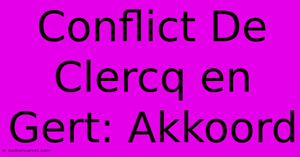 Conflict De Clercq En Gert: Akkoord 