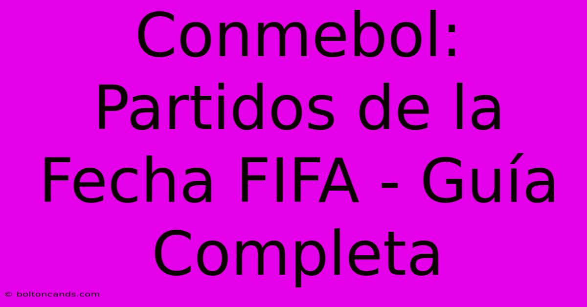 Conmebol: Partidos De La Fecha FIFA - Guía Completa