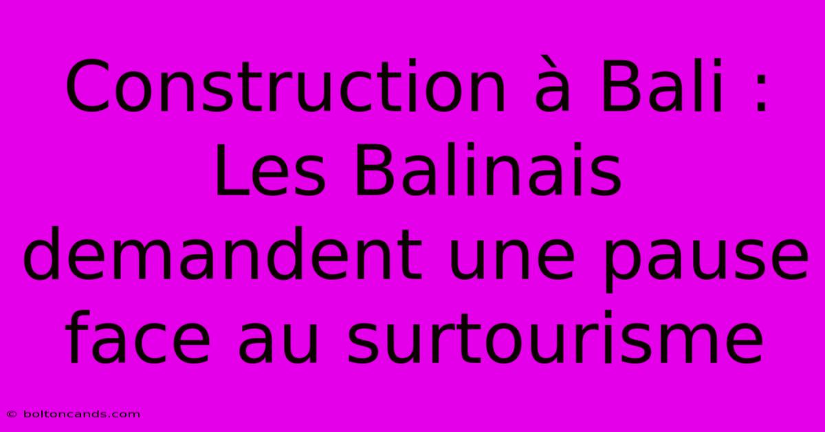 Construction À Bali : Les Balinais Demandent Une Pause Face Au Surtourisme 