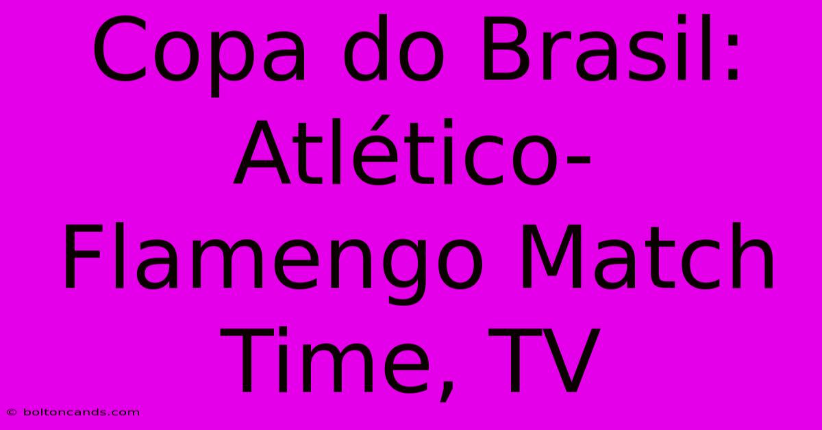 Copa Do Brasil: Atlético-Flamengo Match Time, TV 