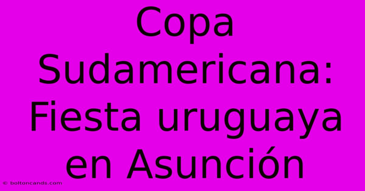 Copa Sudamericana: Fiesta Uruguaya En Asunción