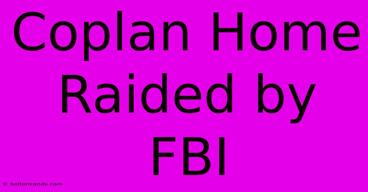 Coplan Home Raided By FBI