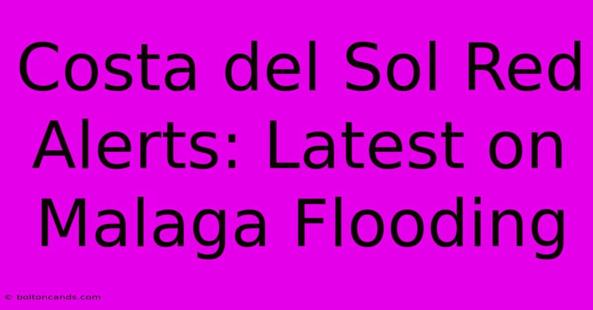 Costa Del Sol Red Alerts: Latest On Malaga Flooding