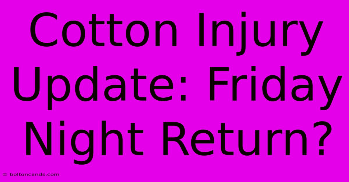 Cotton Injury Update: Friday Night Return?