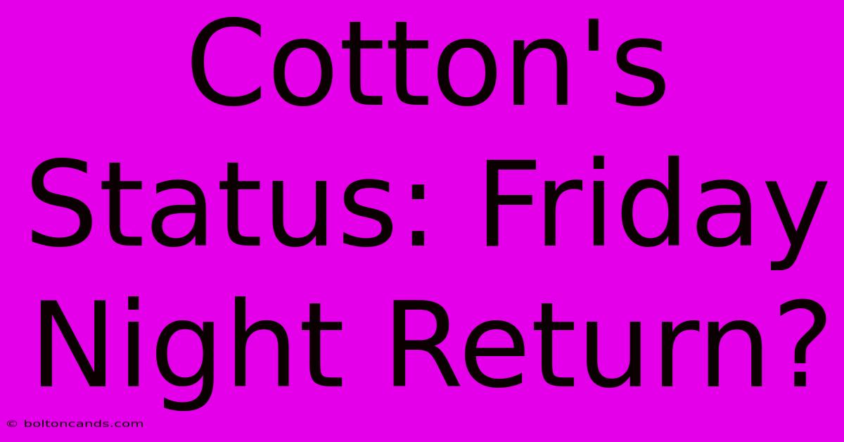 Cotton's Status: Friday Night Return?